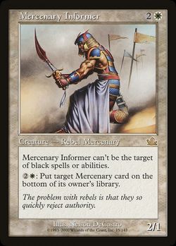 Mercenary Informer {2}{W}
Creature — Human Rebel Mercenary
This creature can't be the target of black spells or abilities from black sources.
{2}{W}: Put target nontoken Mercenary on the bottom of its owner's library.
2/1